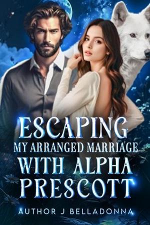 Escaping my arranged marriage with Alpha Prescott by J Belladonna